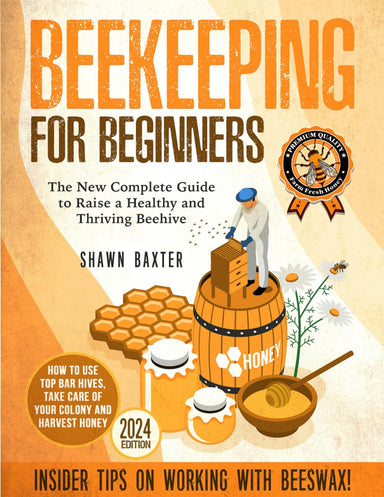 Beekeeping for Beginners: the New Complete Guide to Raise a Healthy and Thriving Beehive. How to Use Top Bar Hives, Take Care of Your Colony and Harvest Honey. Insider Tips on Working with Beeswax